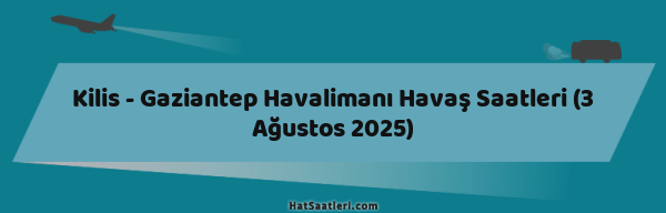 Kilis - Gaziantep Havalimanı Havaş Saatleri (3 Ağustos 2025)